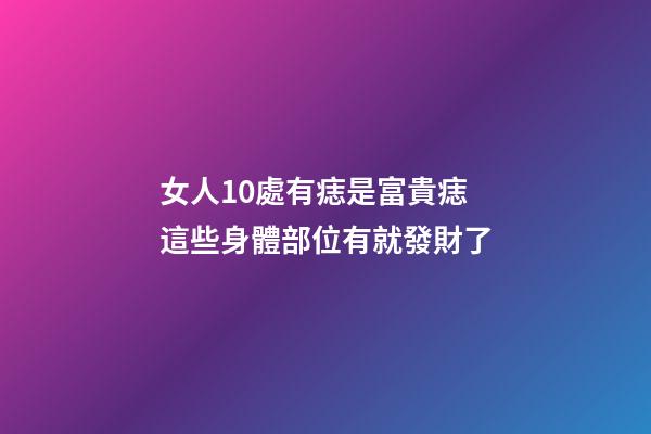 女人10處有痣是富貴痣 這些身體部位有就發財了